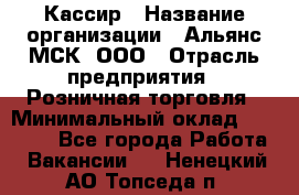 Кассир › Название организации ­ Альянс-МСК, ООО › Отрасль предприятия ­ Розничная торговля › Минимальный оклад ­ 25 000 - Все города Работа » Вакансии   . Ненецкий АО,Топседа п.